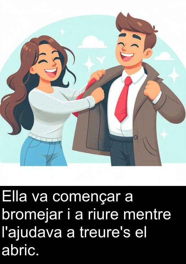 començar: Ella va començar a bromejar i a riure mentre l'ajudava a treure's el abric.