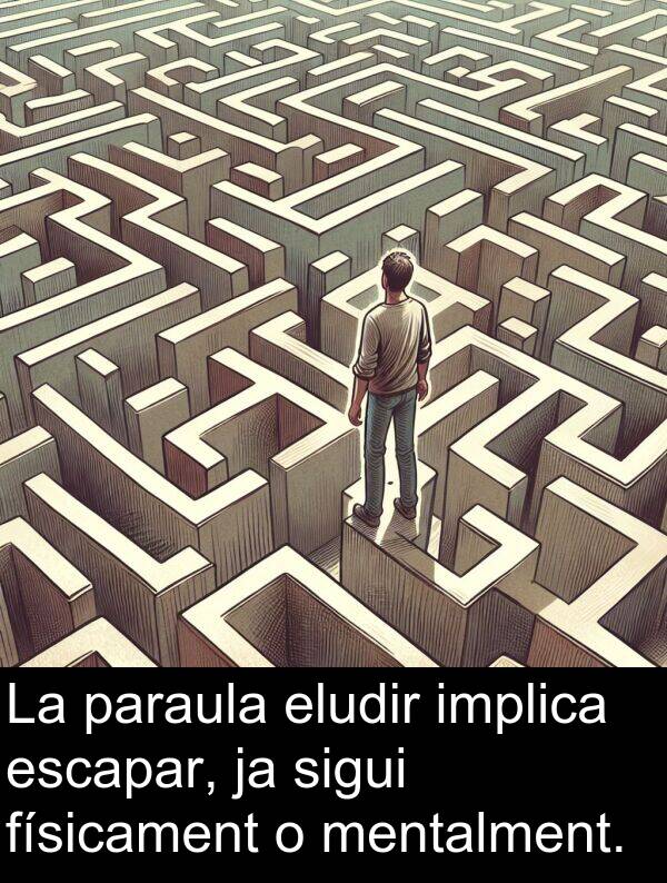 físicament: La paraula eludir implica escapar, ja sigui físicament o mentalment.