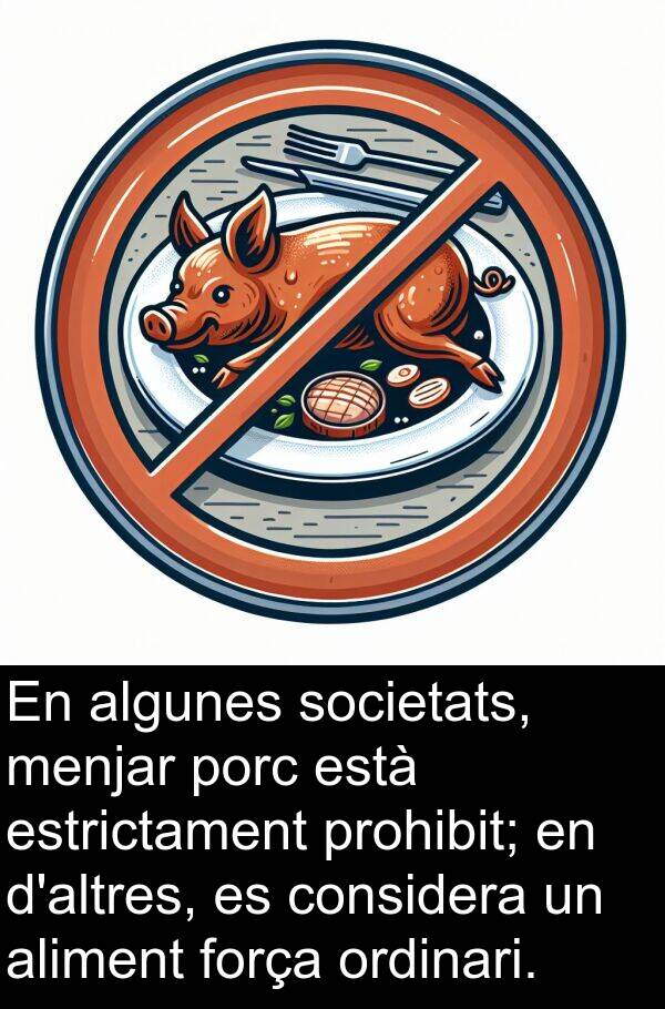 força: En algunes societats, menjar porc està estrictament prohibit; en d'altres, es considera un aliment força ordinari.