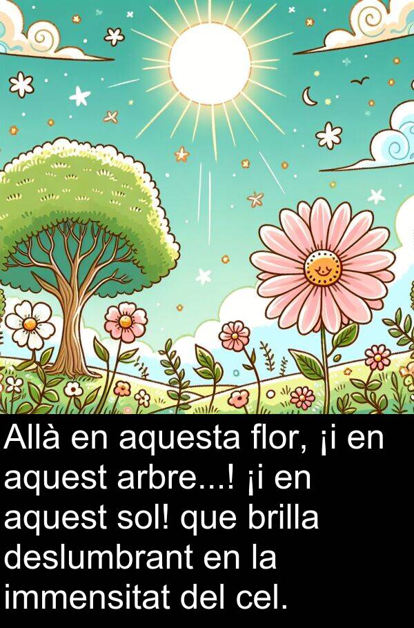 deslumbrant: Allà en aquesta flor, ¡i en aquest arbre...! ¡i en aquest sol! que brilla deslumbrant en la immensitat del cel.
