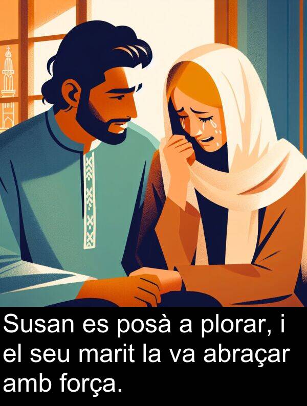 força: Susan es posà a plorar, i el seu marit la va abraçar amb força.