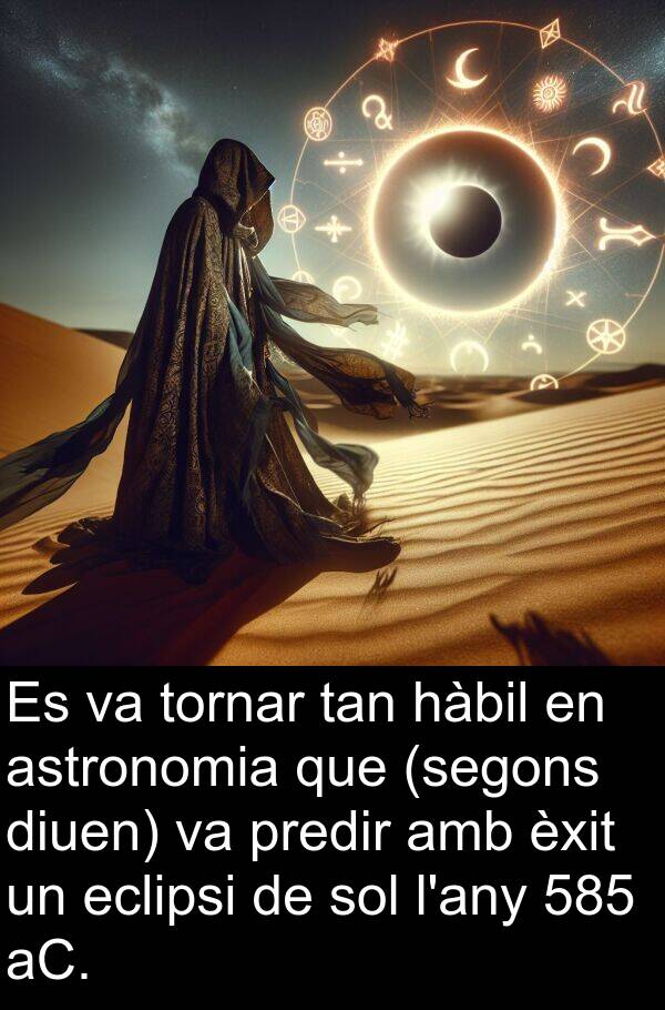 hàbil: Es va tornar tan hàbil en astronomia que (segons diuen) va predir amb èxit un eclipsi de sol l'any 585 aC.