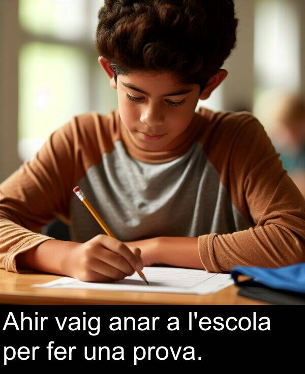 anar: Ahir vaig anar a l'escola per fer una prova.