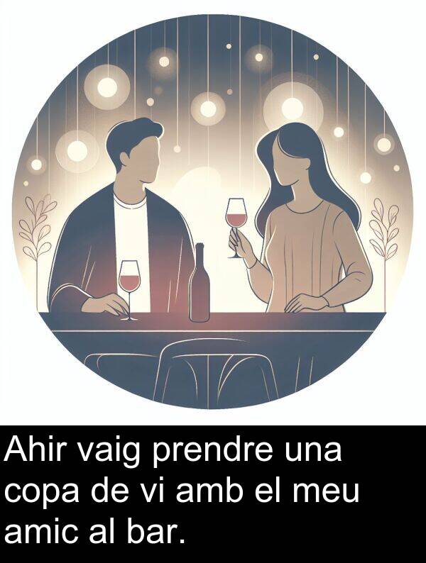 amic: Ahir vaig prendre una copa de vi amb el meu amic al bar.