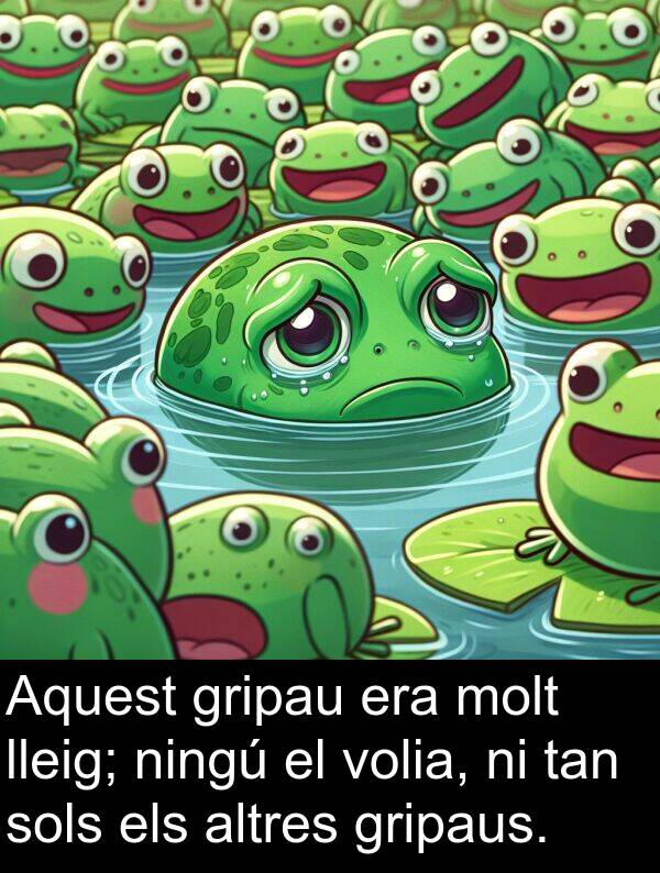 tan: Aquest gripau era molt lleig; ningú el volia, ni tan sols els altres gripaus.