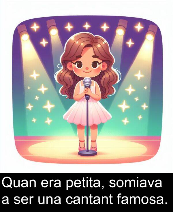 somiava: Quan era petita, somiava a ser una cantant famosa.