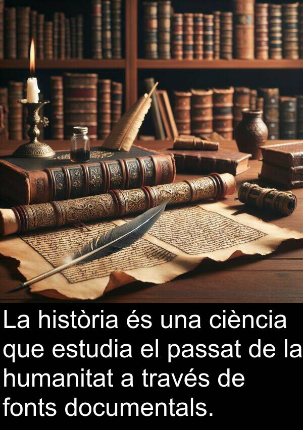 humanitat: La història és una ciència que estudia el passat de la humanitat a través de fonts documentals.