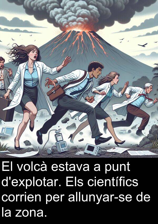 zona: El volcà estava a punt d'explotar. Els científics corrien per allunyar-se de la zona.