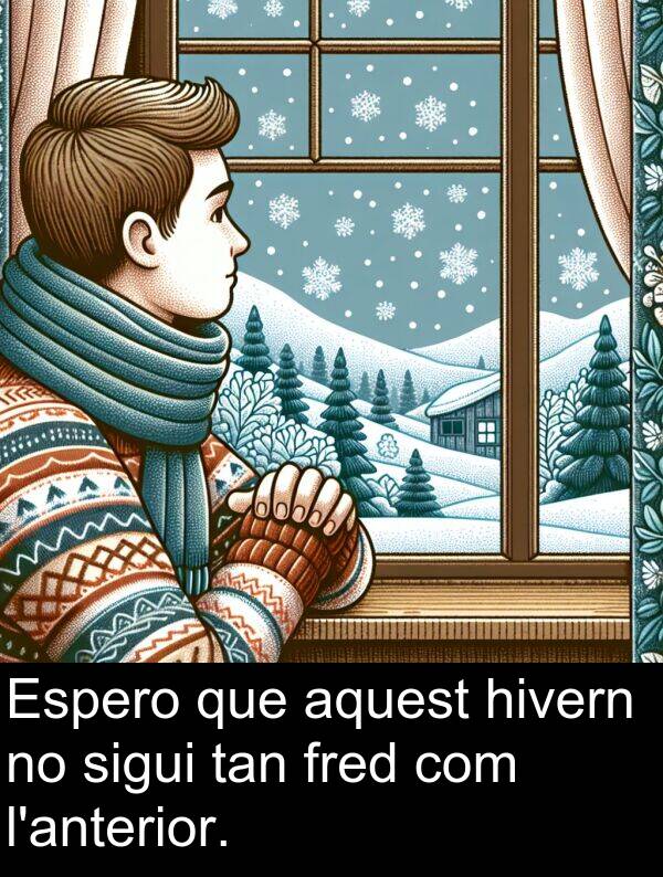 fred: Espero que aquest hivern no sigui tan fred com l'anterior.