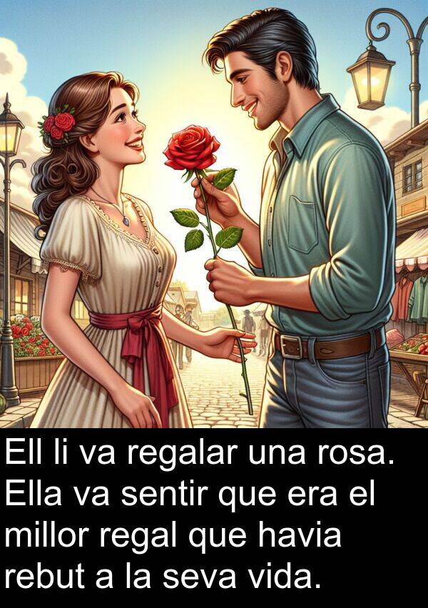 rebut: Ell li va regalar una rosa. Ella va sentir que era el millor regal que havia rebut a la seva vida.