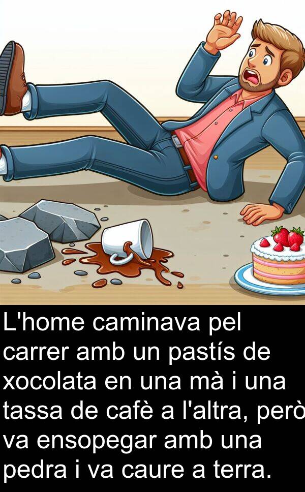 cafè: L'home caminava pel carrer amb un pastís de xocolata en una mà i una tassa de cafè a l'altra, però va ensopegar amb una pedra i va caure a terra.