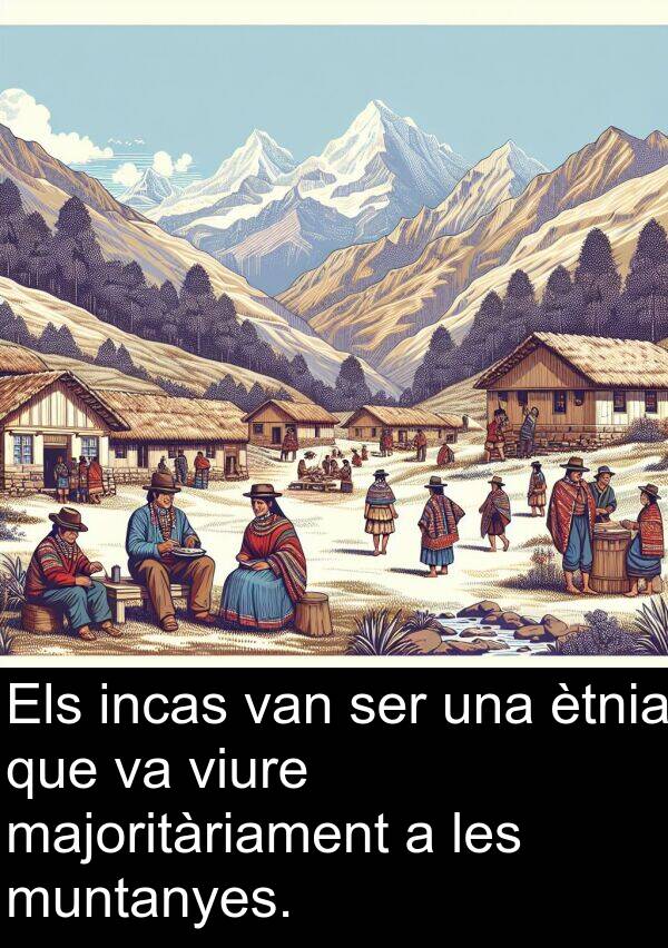 muntanyes: Els incas van ser una ètnia que va viure majoritàriament a les muntanyes.