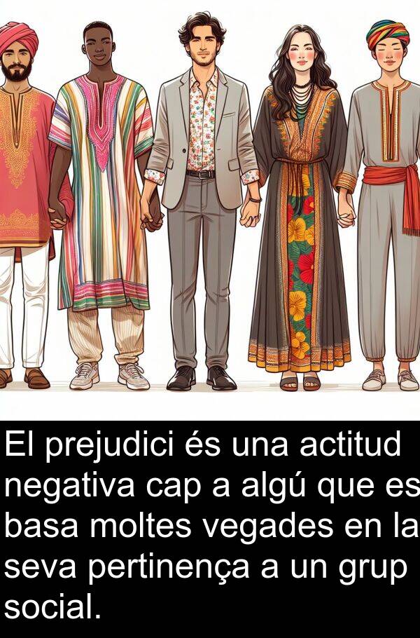 negativa: El prejudici és una actitud negativa cap a algú que es basa moltes vegades en la seva pertinença a un grup social.