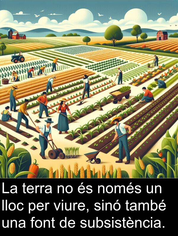 només: La terra no és només un lloc per viure, sinó també una font de subsistència.