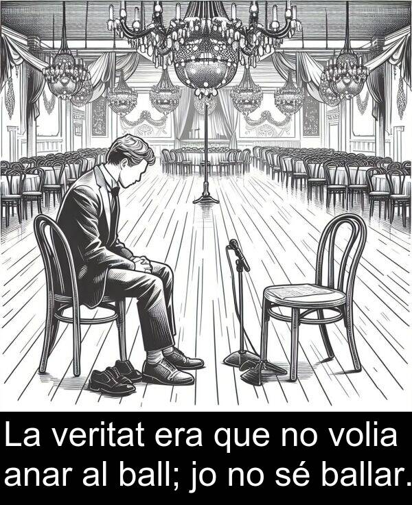 anar: La veritat era que no volia anar al ball; jo no sé ballar.