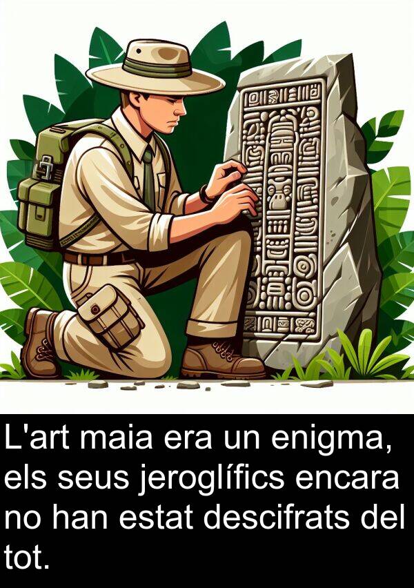 encara: L'art maia era un enigma, els seus jeroglífics encara no han estat descifrats del tot.