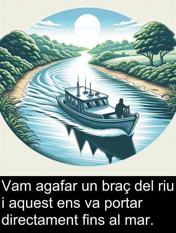 portar: Vam agafar un braç del riu i aquest ens va portar directament fins al mar.