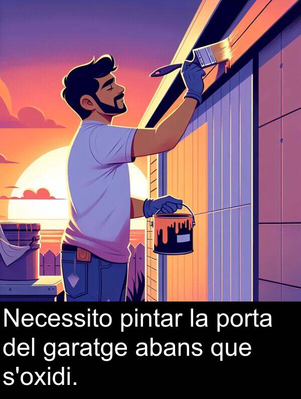 pintar: Necessito pintar la porta del garatge abans que s'oxidi.