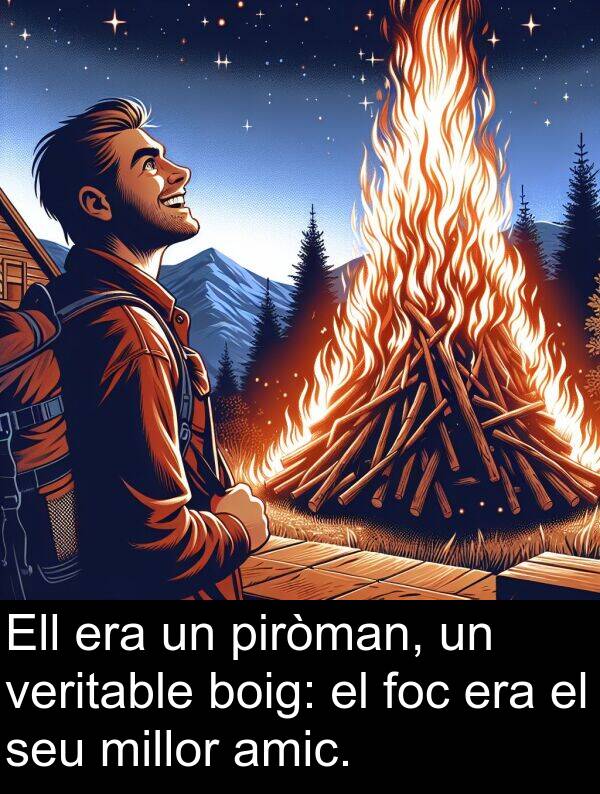 amic: Ell era un piròman, un veritable boig: el foc era el seu millor amic.