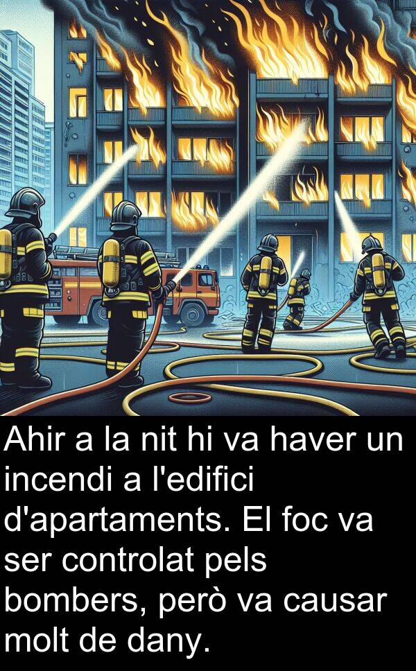 incendi: Ahir a la nit hi va haver un incendi a l'edifici d'apartaments. El foc va ser controlat pels bombers, però va causar molt de dany.