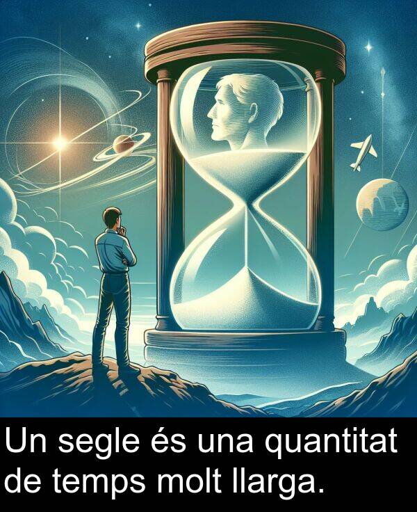 segle: Un segle és una quantitat de temps molt llarga.