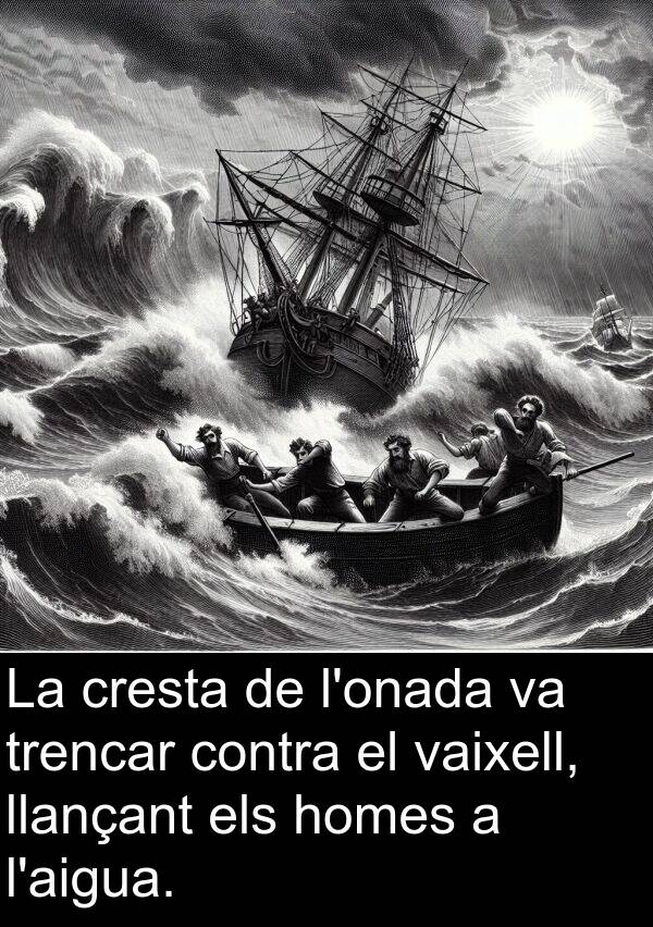 trencar: La cresta de l'onada va trencar contra el vaixell, llançant els homes a l'aigua.