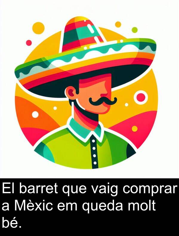 barret: El barret que vaig comprar a Mèxic em queda molt bé.
