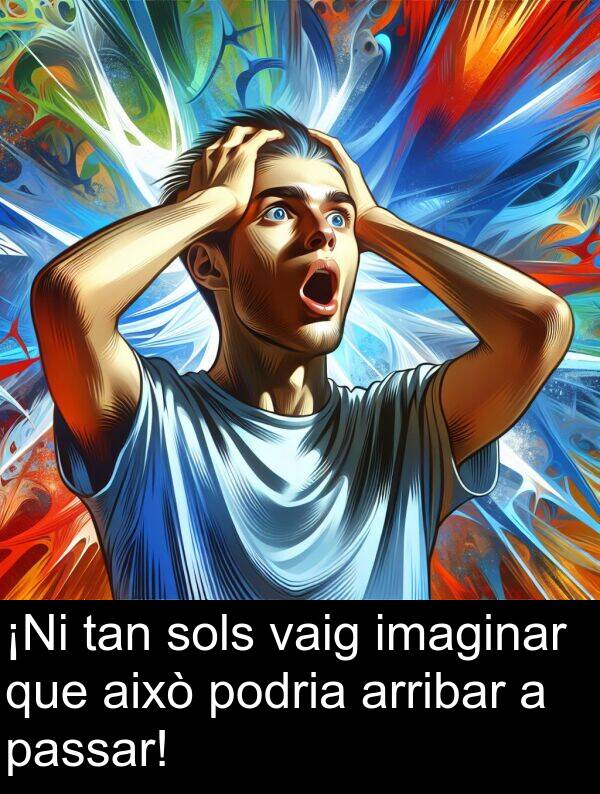 això: ¡Ni tan sols vaig imaginar que això podria arribar a passar!