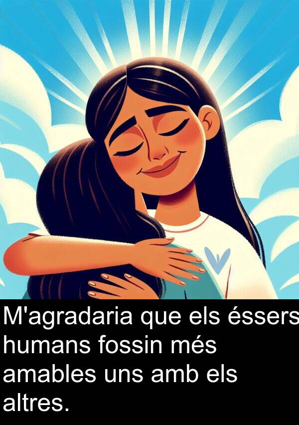 humans: M'agradaria que els éssers humans fossin més amables uns amb els altres.