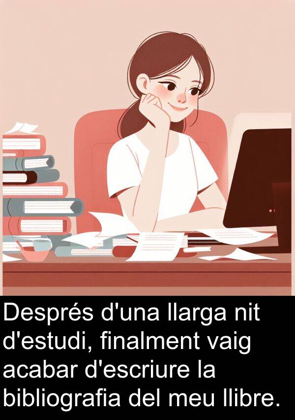 acabar: Després d'una llarga nit d'estudi, finalment vaig acabar d'escriure la bibliografia del meu llibre.