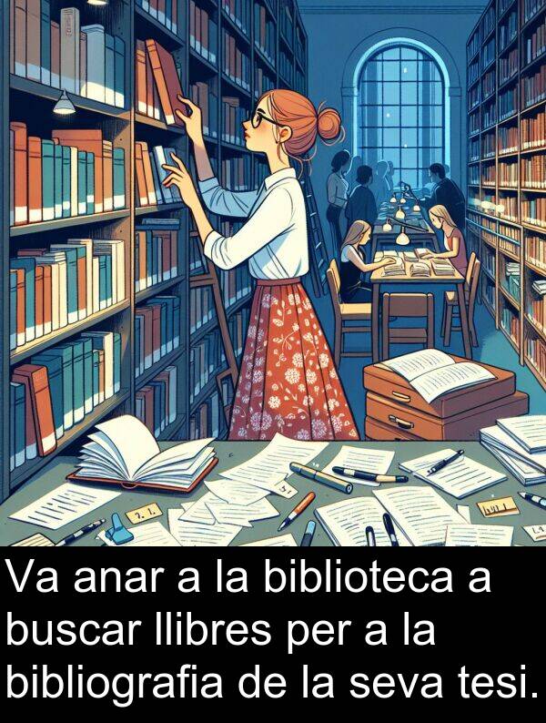 anar: Va anar a la biblioteca a buscar llibres per a la bibliografia de la seva tesi.