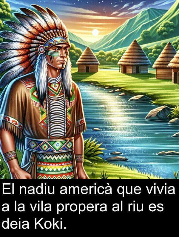 nadiu: El nadiu americà que vivia a la vila propera al riu es deia Koki.