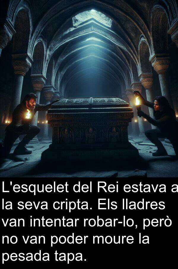 intentar: L'esquelet del Rei estava a la seva cripta. Els lladres van intentar robar-lo, però no van poder moure la pesada tapa.