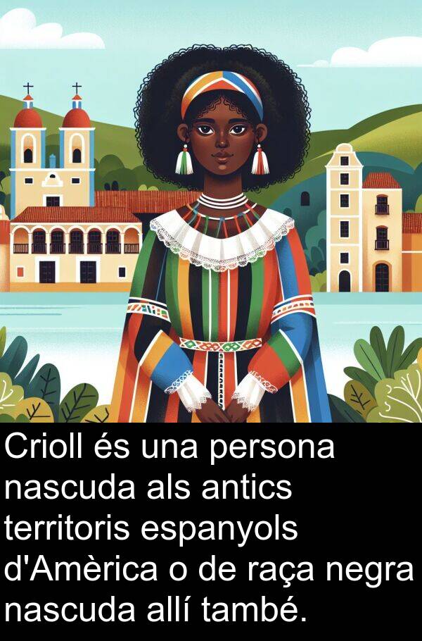 negra: Crioll és una persona nascuda als antics territoris espanyols d'Amèrica o de raça negra nascuda allí també.