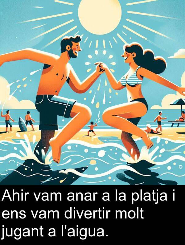anar: Ahir vam anar a la platja i ens vam divertir molt jugant a l'aigua.