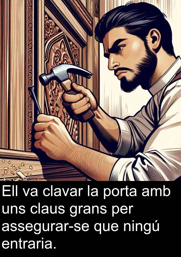 porta: Ell va clavar la porta amb uns claus grans per assegurar-se que ningú entraria.