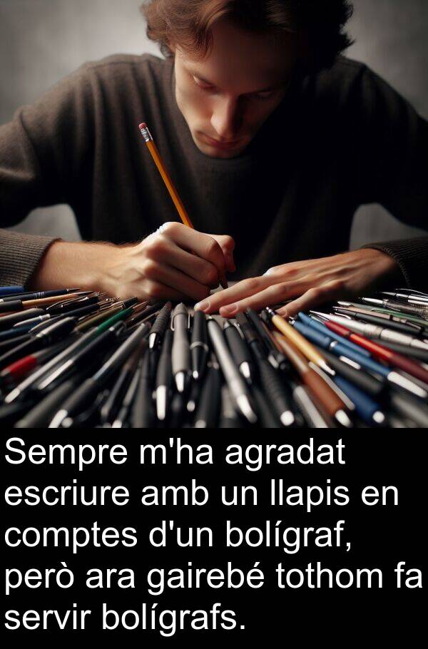 escriure: Sempre m'ha agradat escriure amb un llapis en comptes d'un bolígraf, però ara gairebé tothom fa servir bolígrafs.