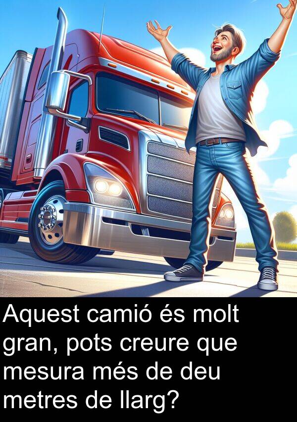 mesura: Aquest camió és molt gran, pots creure que mesura més de deu metres de llarg?