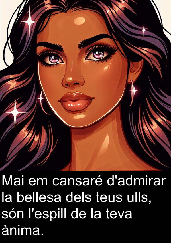 cansaré: Mai em cansaré d'admirar la bellesa dels teus ulls, són l'espill de la teva ànima.