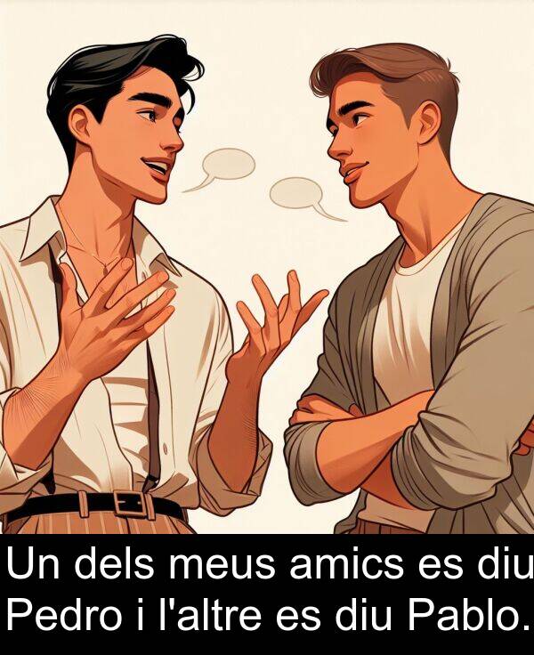 amics: Un dels meus amics es diu Pedro i l'altre es diu Pablo.
