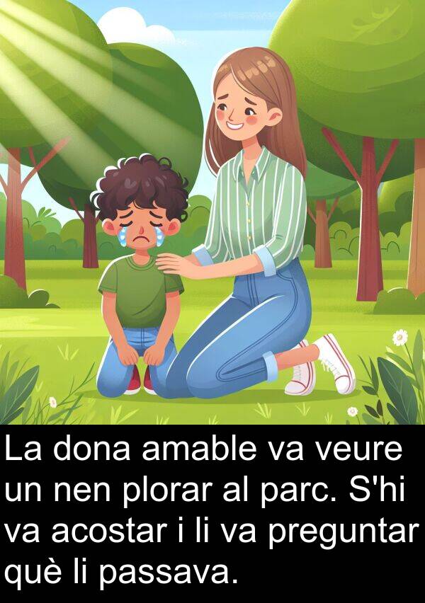 parc: La dona amable va veure un nen plorar al parc. S'hi va acostar i li va preguntar què li passava.