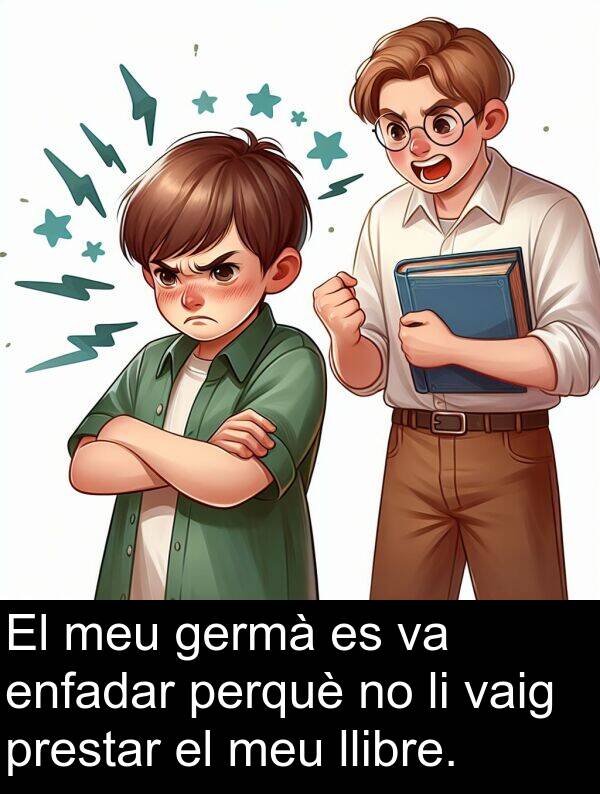 llibre: El meu germà es va enfadar perquè no li vaig prestar el meu llibre.