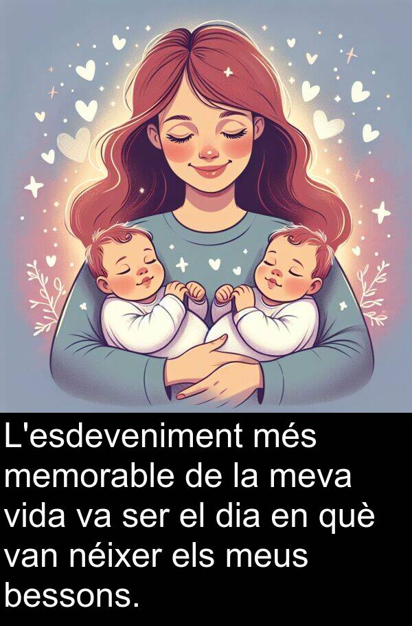 bessons: L'esdeveniment més memorable de la meva vida va ser el dia en què van néixer els meus bessons.