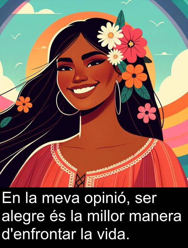 opinió: En la meva opinió, ser alegre és la millor manera d'enfrontar la vida.