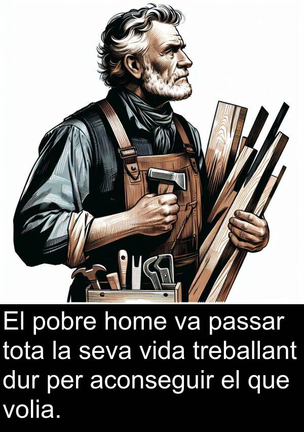 treballant: El pobre home va passar tota la seva vida treballant dur per aconseguir el que volia.