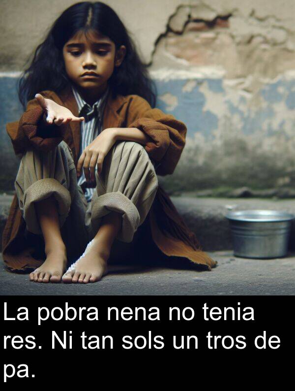 tan: La pobra nena no tenia res. Ni tan sols un tros de pa.