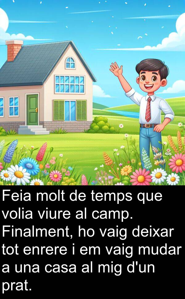 enrere: Feia molt de temps que volia viure al camp. Finalment, ho vaig deixar tot enrere i em vaig mudar a una casa al mig d'un prat.