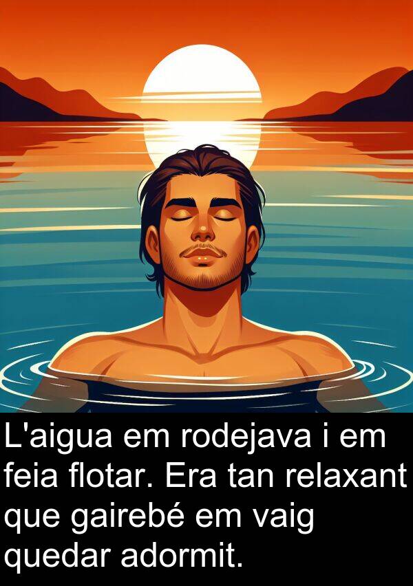 flotar: L'aigua em rodejava i em feia flotar. Era tan relaxant que gairebé em vaig quedar adormit.