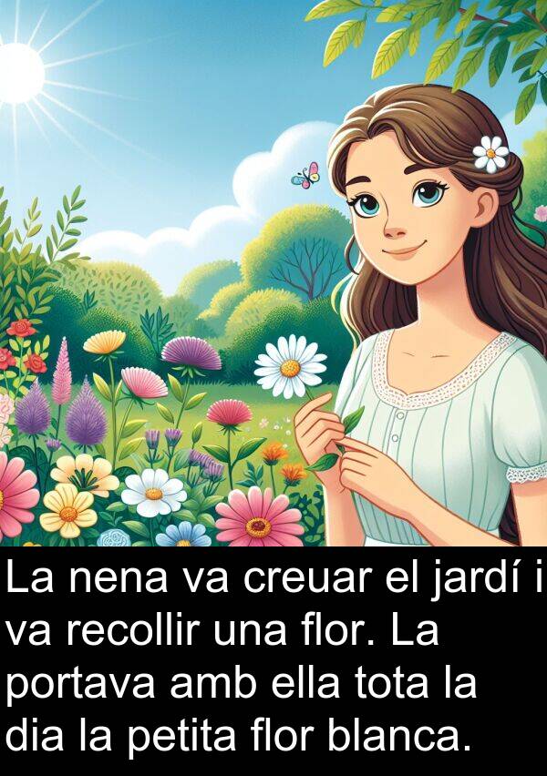 nena: La nena va creuar el jardí i va recollir una flor. La portava amb ella tota la dia la petita flor blanca.