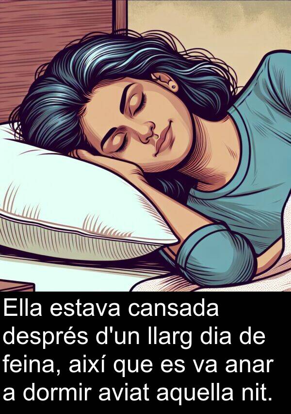 cansada: Ella estava cansada després d'un llarg dia de feina, així que es va anar a dormir aviat aquella nit.